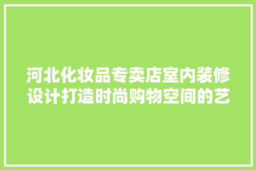 河北化妆品专卖店室内装修设计打造时尚购物空间的艺术之旅