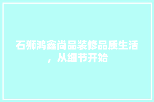 石狮鸿鑫尚品装修品质生活，从细节开始