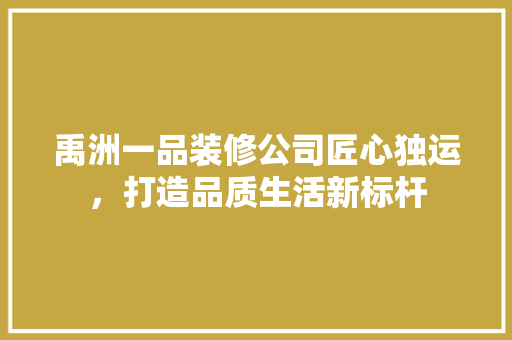 禹洲一品装修公司匠心独运，打造品质生活新标杆
