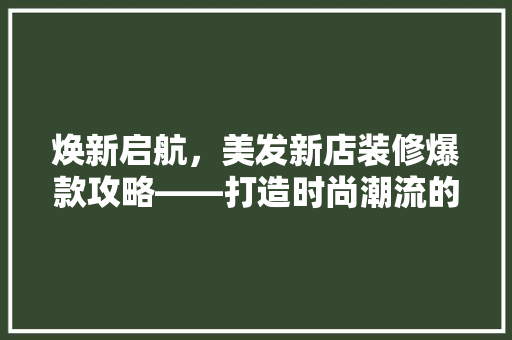 焕新启航，美发新店装修爆款攻略——打造时尚潮流的发源地