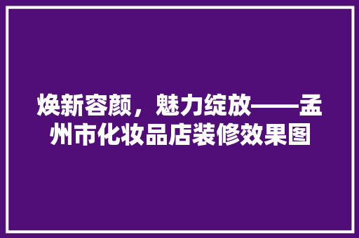 焕新容颜，魅力绽放——孟州市化妆品店装修效果图