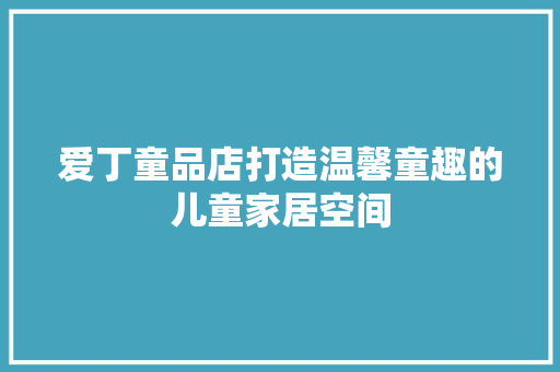 爱丁童品店打造温馨童趣的儿童家居空间