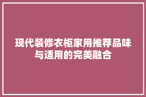 现代装修衣柜家用推荐品味与适用的完美融合