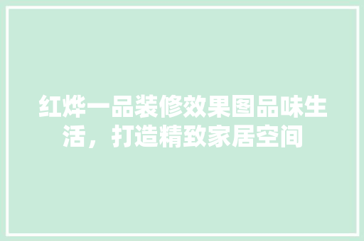 红烨一品装修效果图品味生活，打造精致家居空间