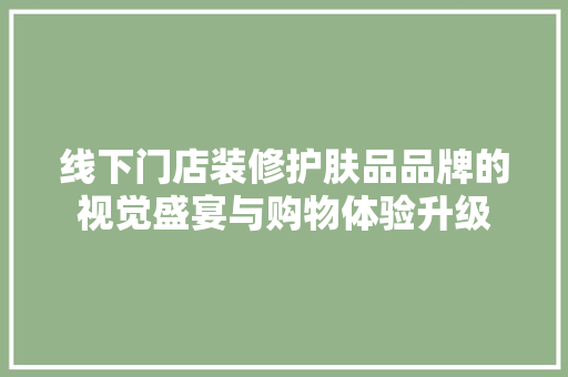 线下门店装修护肤品品牌的视觉盛宴与购物体验升级