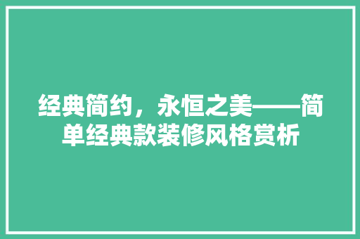 经典简约，永恒之美——简单经典款装修风格赏析