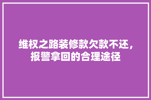 维权之路装修款欠款不还，报警拿回的合理途径