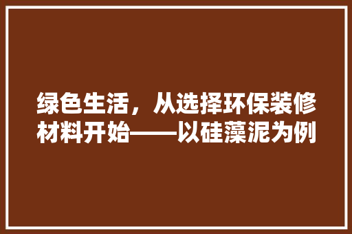 绿色生活，从选择环保装修材料开始——以硅藻泥为例