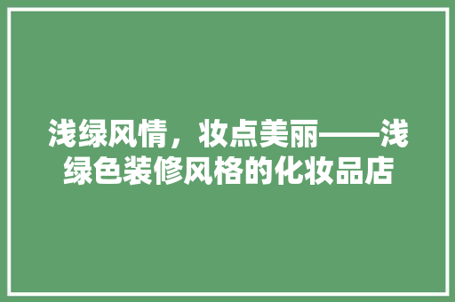 浅绿风情，妆点美丽——浅绿色装修风格的化妆品店