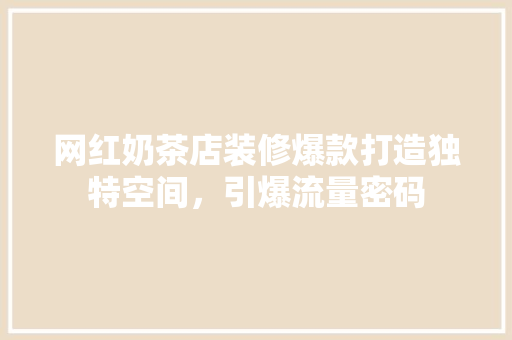 网红奶茶店装修爆款打造独特空间，引爆流量密码