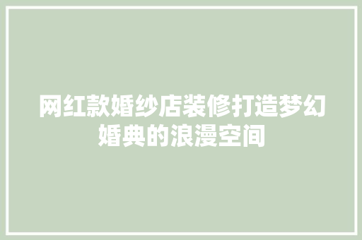 网红款婚纱店装修打造梦幻婚典的浪漫空间