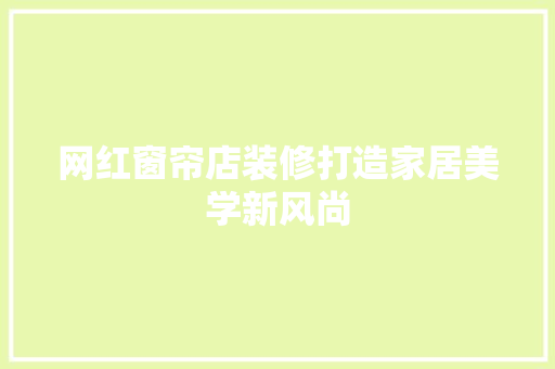 网红窗帘店装修打造家居美学新风尚