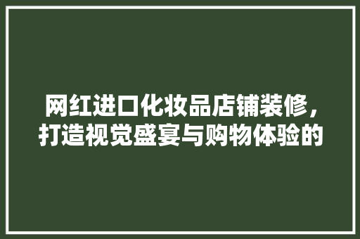 网红进口化妆品店铺装修，打造视觉盛宴与购物体验的双重升级  第1张