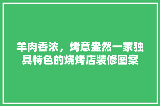 羊肉香浓，烤意盎然一家独具特色的烧烤店装修图案