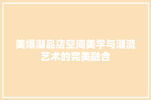 美爆潮品店空间美学与潮流艺术的完美融合