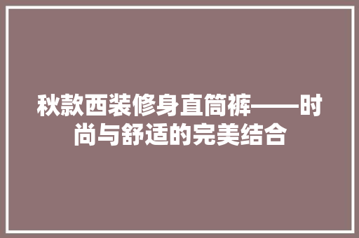 秋款西装修身直筒裤——时尚与舒适的完美结合