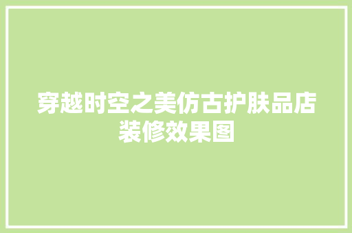 穿越时空之美仿古护肤品店装修效果图