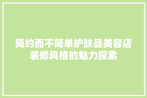 简约而不简单护肤品美容店装修风格的魅力探索