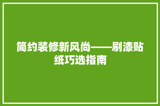 简约装修新风尚——刷漆贴纸巧选指南
