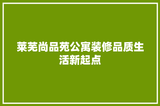 莱芜尚品苑公寓装修品质生活新起点