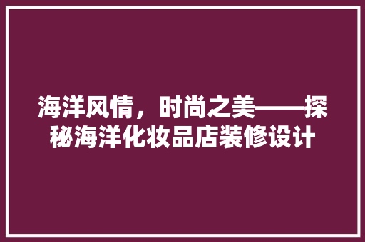 海洋风情，时尚之美——探秘海洋化妆品店装修设计