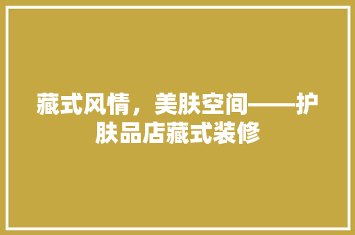 藏式风情，美肤空间——护肤品店藏式装修