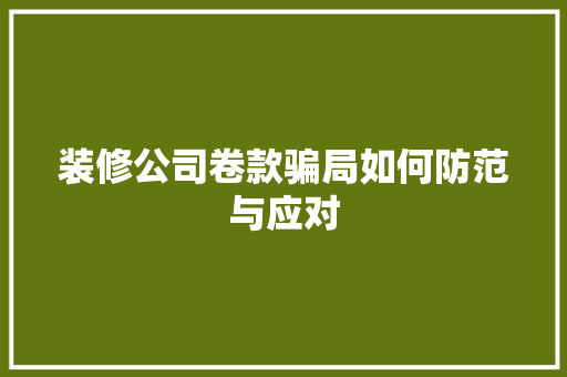 装修公司卷款骗局如何防范与应对