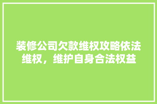 装修公司欠款维权攻略依法维权，维护自身合法权益