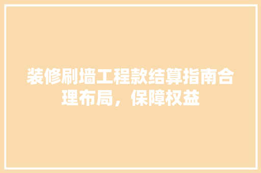 装修刷墙工程款结算指南合理布局，保障权益
