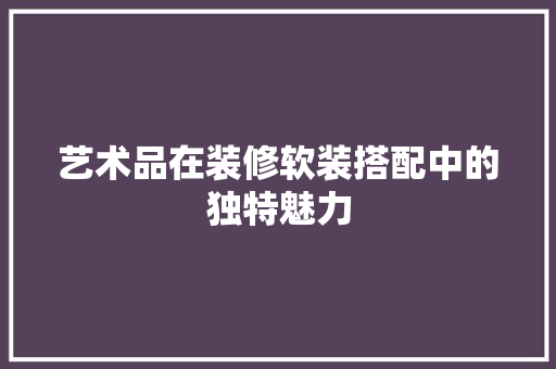 艺术品在装修软装搭配中的独特魅力  第1张