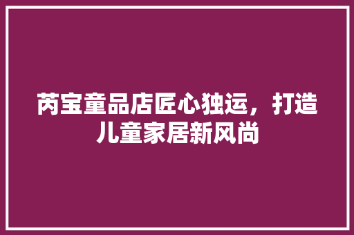 芮宝童品店匠心独运，打造儿童家居新风尚  第1张