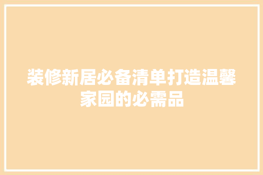 装修新居必备清单打造温馨家园的必需品  第1张