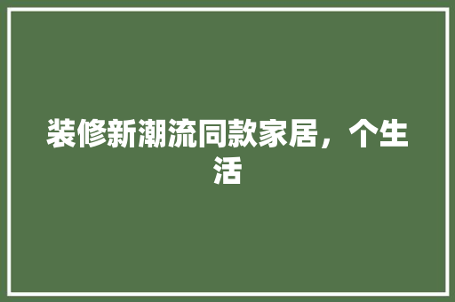 装修新潮流同款家居，个生活