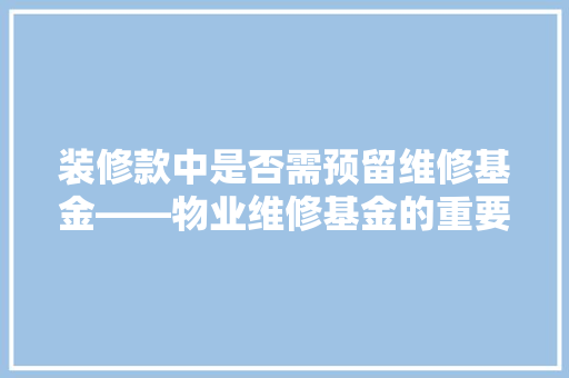 装修款中是否需预留维修基金——物业维修基金的重要及合理规划