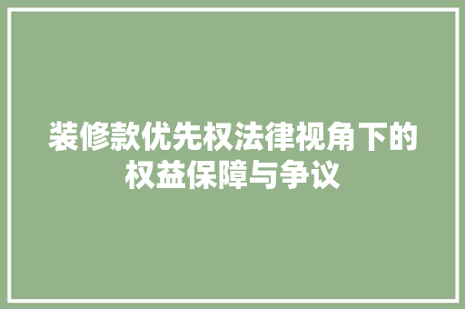 装修款优先权法律视角下的权益保障与争议