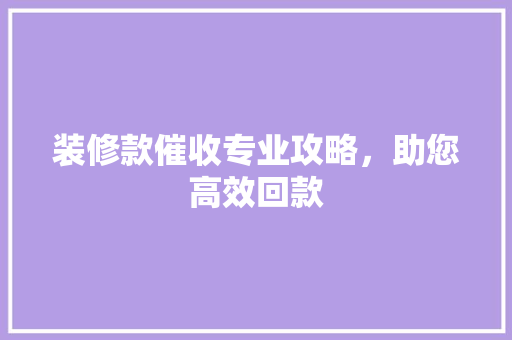 装修款催收专业攻略，助您高效回款