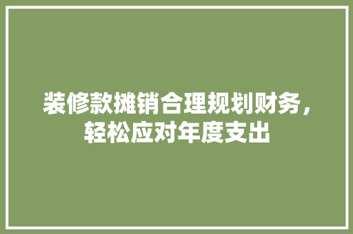 装修款摊销合理规划财务，轻松应对年度支出