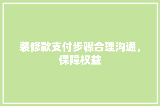 装修款支付步骤合理沟通，保障权益