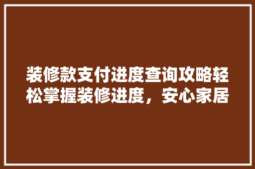 装修款支付进度查询攻略轻松掌握装修进度，安心家居生活