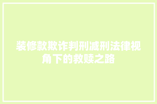 装修款欺诈判刑减刑法律视角下的救赎之路