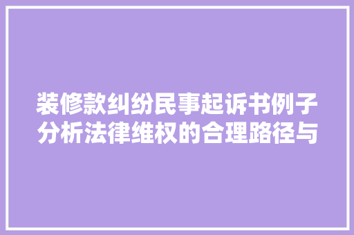 装修款纠纷民事起诉书例子分析法律维权的合理路径与启示