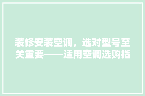 装修安装空调，选对型号至关重要——适用空调选购指南  第1张