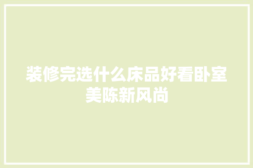 装修完选什么床品好看卧室美陈新风尚
