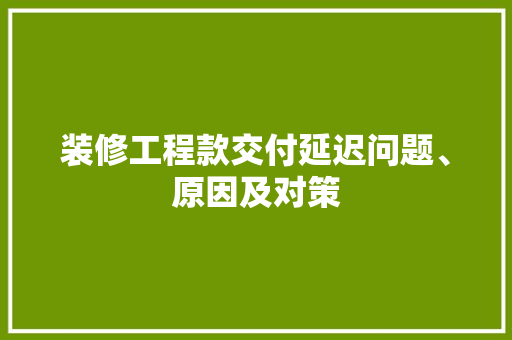 装修工程款交付延迟问题、原因及对策