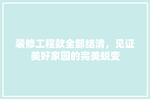 装修工程款全部结清，见证美好家园的完美蜕变