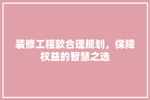 装修工程款合理规划，保障权益的智慧之选