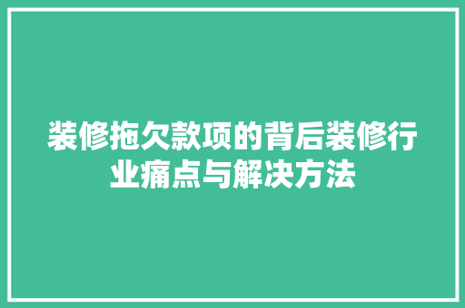 装修拖欠款项的背后装修行业痛点与解决方法