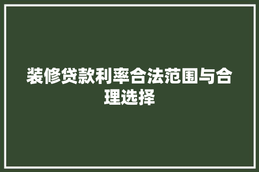装修贷款利率合法范围与合理选择