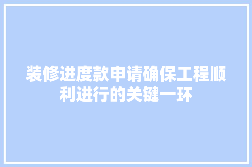 装修进度款申请确保工程顺利进行的关键一环