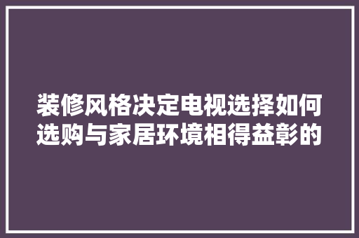 装修风格决定电视选择如何选购与家居环境相得益彰的电视